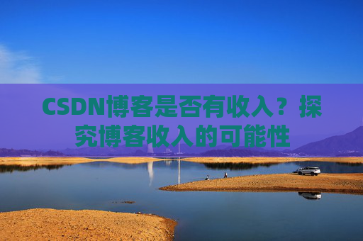 CSDN博客是否有收入？探究博客收入的可能性